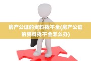 房产公证的资料找不全(房产公证的资料找不全怎么办)