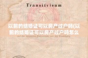 以前的结婚证可以房产过户吗(以前的结婚证可以房产过户吗怎么办)