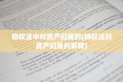 物权法中对房产归属的(物权法对房产归属的解释)