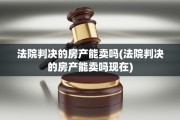 法院判决的房产能卖吗(法院判决的房产能卖吗现在)