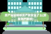 房产纠纷转移资产就安全了么(房屋财产转移)