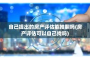 自己提出的房产评估能推翻吗(房产评估可以自己找吗)