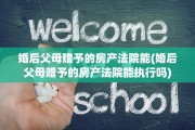 婚后父母赠予的房产法院能(婚后父母赠予的房产法院能执行吗)