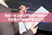 婚后一方父母过户的房产(婚后一方父母过户的房产怎么过户)