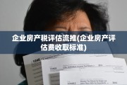 企业房产税评估流推(企业房产评估费收取标准)