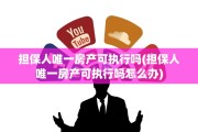 担保人唯一房产可执行吗(担保人唯一房产可执行吗怎么办)