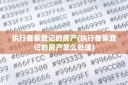 执行备案登记的房产(执行备案登记的房产怎么处理)