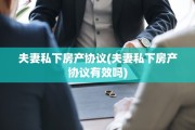夫妻私下房产协议(夫妻私下房产协议有效吗)