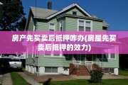 房产先买卖后抵押咋办(房屋先买卖后抵押的效力)