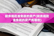 税务局批准免税的房产(税务局批准免税的房产有哪些)