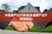 许昌房产过户评估(许昌房产过户评估机构)