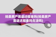 拍卖房产需退还租金吗(拍卖房产需退还租金吗合法吗)