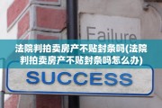 法院判拍卖房产不贴封条吗(法院判拍卖房产不贴封条吗怎么办)