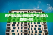 房产测绘阳台面积(房产测绘阳台面积计算)