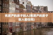 有房产的房子别人(有房产的房子别人能住吗)