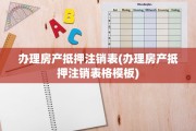 办理房产抵押注销表(办理房产抵押注销表格模板)