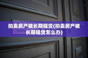 拍卖房产被长期租赁(拍卖房产被长期租赁怎么办)