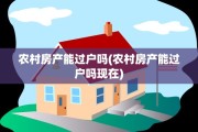 农村房产能过户吗(农村房产能过户吗现在)