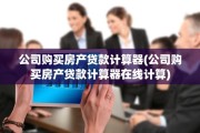 公司购买房产贷款计算器(公司购买房产贷款计算器在线计算)