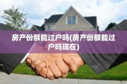 房产份额能过户吗(房产份额能过户吗现在)