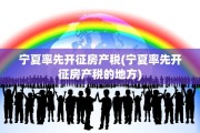 宁夏率先开征房产税(宁夏率先开征房产税的地方)