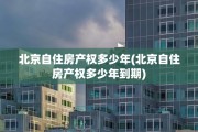 北京自住房产权多少年(北京自住房产权多少年到期)