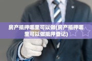 房产抵押哪里可以做(房产抵押哪里可以做抵押登记)