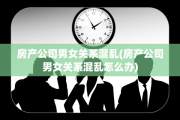 房产公司男女关系混乱(房产公司男女关系混乱怎么办)