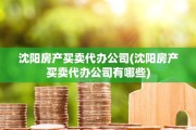 沈阳房产买卖代办公司(沈阳房产买卖代办公司有哪些)