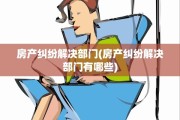 房产纠纷解决部门(房产纠纷解决部门有哪些)