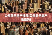公寓属于房产性质(公寓属于房产性质吗)