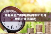 黑名单房产抵押(黑名单房产抵押给银行能贷款吗)