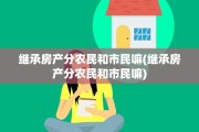 继承房产分农民和市民嘛(继承房产分农民和市民嘛)