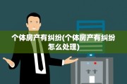 个体房产有纠纷(个体房产有纠纷怎么处理)