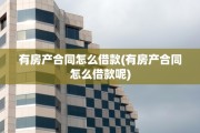 有房产合同怎么借款(有房产合同怎么借款呢)