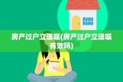 房产过户立遗嘱(房产过户立遗嘱有效吗)