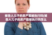 被告人儿子的房产能被执行吗(被告人儿子的房产能被执行吗怎么办)