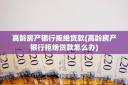 高龄房产银行拒绝贷款(高龄房产银行拒绝贷款怎么办)