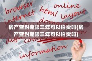 房产查封期限三年可以拍卖吗(房产查封期限三年可以拍卖吗)