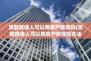 贷款担保人可以用房产担保吗(贷款担保人可以用房产担保吗合法吗)