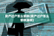 房产过户怎么偷税(房产过户怎么偷税漏税)
