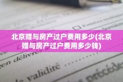 北京赠与房产过户费用多少(北京赠与房产过户费用多少钱)