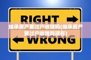 继承房产要过户收钱吗(继承房产要过户收钱吗现在)