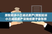 原配起诉小三返还房产(原配起诉小三追回房产没钱给房子会怎样)