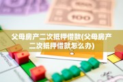 父母房产二次抵押借款(父母房产二次抵押借款怎么办)