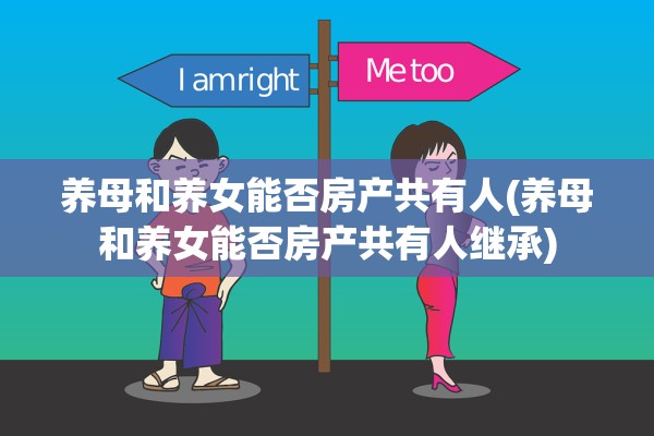 养母和养女能否房产共有人(养母和养女能否房产共有人继承)