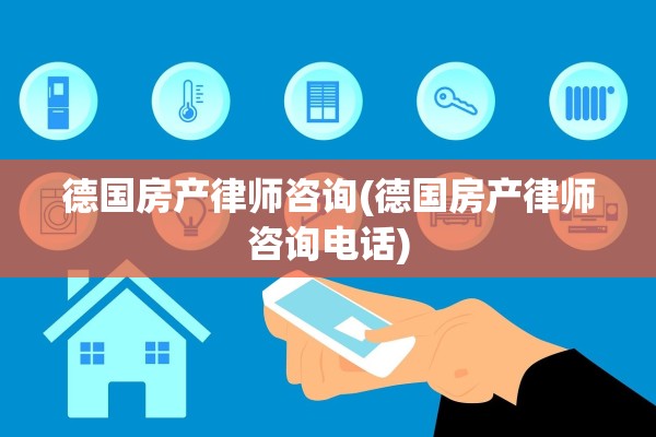 德国房产律师咨询(德国房产律师咨询电话)