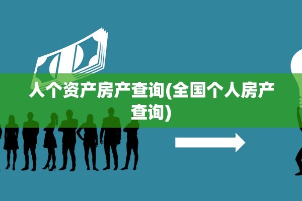 人个资产房产查询(全国个人房产查询)