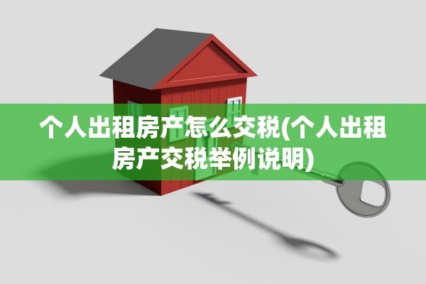 个人出租房产怎么交税(个人出租房产交税举例说明)
