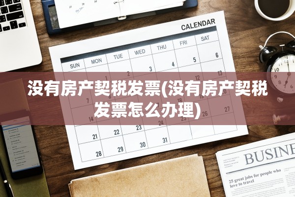 没有房产契税发票(没有房产契税发票怎么办理)